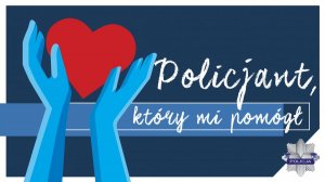 plakat promujący konkurs pod tytułem: Policjant który mi pomógł przedstawiający ilustrowane dłonie trzymające czerwone serce, z prawej strony został umieszczony napis &quot; Policjant który mi pomógł&quot;